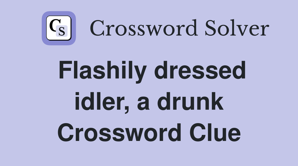 Flashily dressed idler, a drunk Crossword Clue Answers Crossword Solver